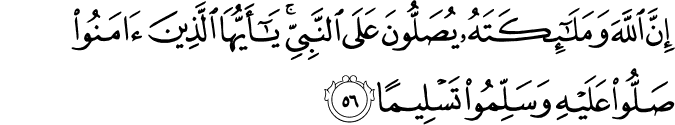 Indeed, Allah confers blessing upon the Prophet, and His angels [ask Him to do so]. O you who have believed, ask Allah to confer blessing upon him and ask Allah to grant him peace